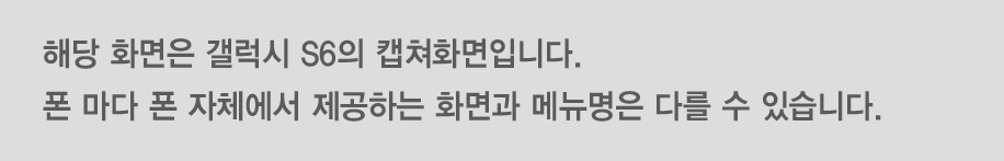 해당 화면은 갤럭시 S6의 캡쳐화면입니다. 폰 마다 폰 자체에서 제공하는 화면과 메뉴명은 다를 수 있습니다